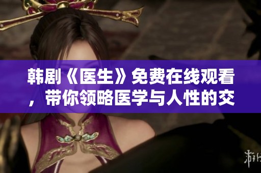 韩剧《医生》免费在线观看，带你领略医学与人性的交织之旅