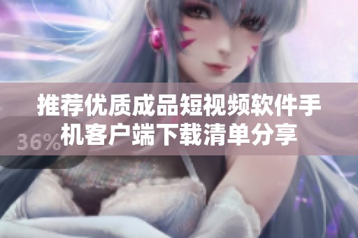 推荐优质成品短视频软件手机客户端下载清单分享