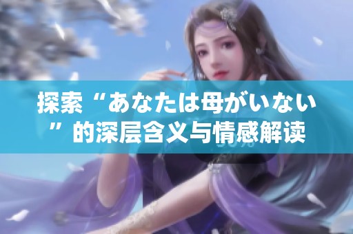 探索“あなたは母がいない”的深层含义与情感解读