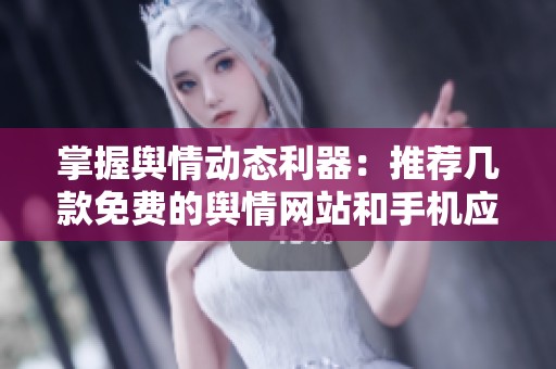 掌握舆情动态利器：推荐几款免费的舆情网站和手机应用