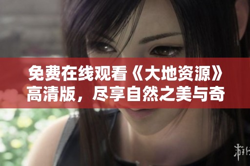 免费在线观看《大地资源》高清版，尽享自然之美与奇观