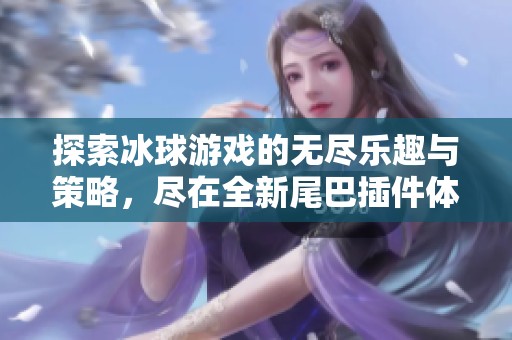 探索冰球游戏的无尽乐趣与策略，尽在全新尾巴插件体验中