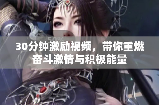 30分钟激励视频，带你重燃奋斗激情与积极能量