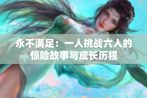永不满足：一人挑战六人的惊险故事与成长历程