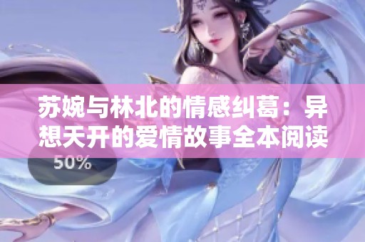 苏婉与林北的情感纠葛：异想天开的爱情故事全本阅读