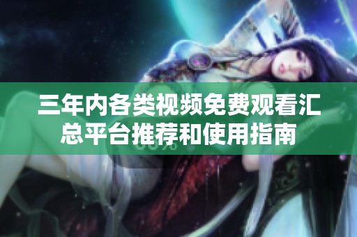 三年内各类视频免费观看汇总平台推荐和使用指南