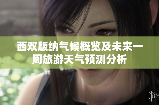 西双版纳气候概览及未来一周旅游天气预测分析