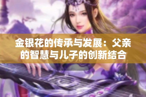 金银花的传承与发展：父亲的智慧与儿子的创新结合