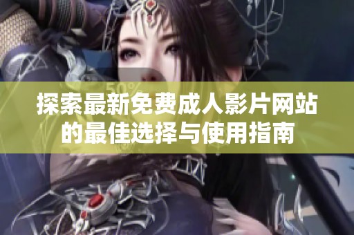 探索最新免费成人影片网站的最佳选择与使用指南