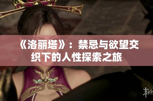 《洛丽塔》：禁忌与欲望交织下的人性探索之旅
