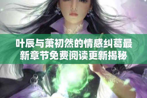 叶辰与萧初然的情感纠葛最新章节免费阅读更新揭秘