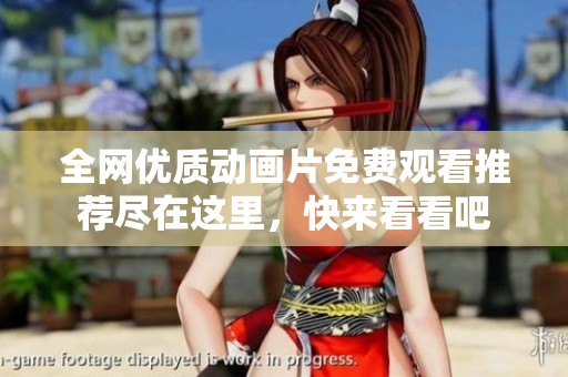 全网优质动画片免费观看推荐尽在这里，快来看看吧
