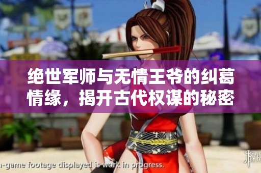 绝世军师与无情王爷的纠葛情缘，揭开古代权谋的秘密