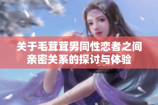 关于毛茸茸男同性恋者之间亲密关系的探讨与体验