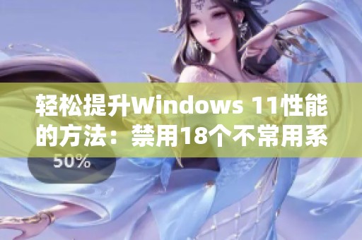 轻松提升Windows 11性能的方法：禁用18个不常用系统服务