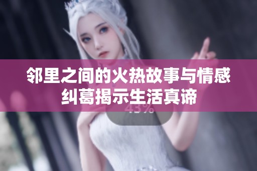 邻里之间的火热故事与情感纠葛揭示生活真谛