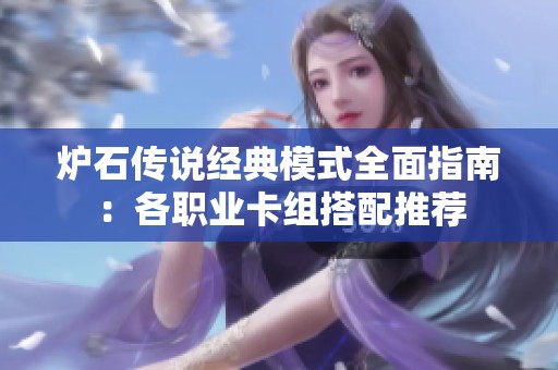 炉石传说经典模式全面指南：各职业卡组搭配推荐