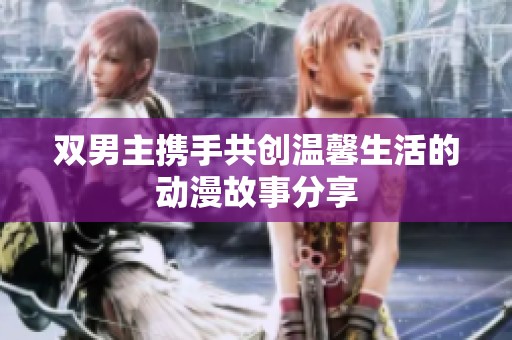 双男主携手共创温馨生活的动漫故事分享