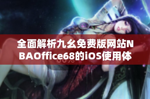 全面解析九幺免费版网站NBAOffice68的iOS使用体验与功能
