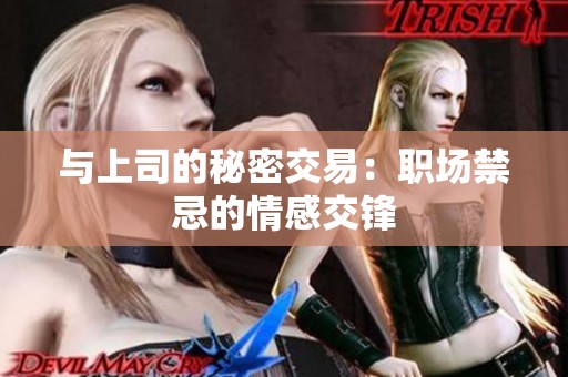 与上司的秘密交易：职场禁忌的情感交锋
