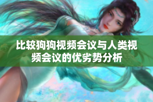 比较狗狗视频会议与人类视频会议的优劣势分析