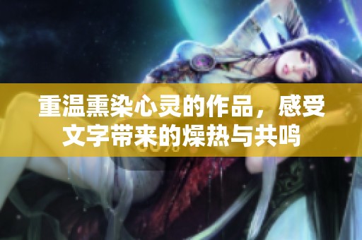 重温熏染心灵的作品，感受文字带来的燥热与共鸣
