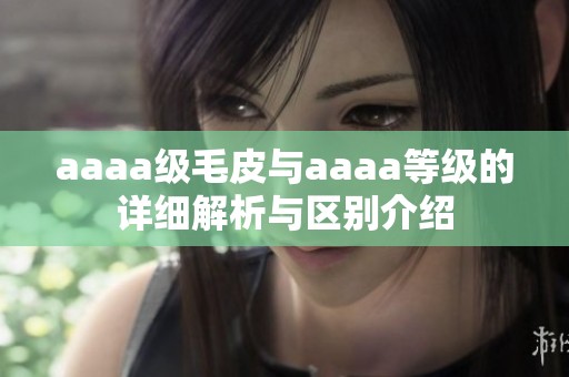 aaaa级毛皮与aaaa等级的详细解析与区别介绍