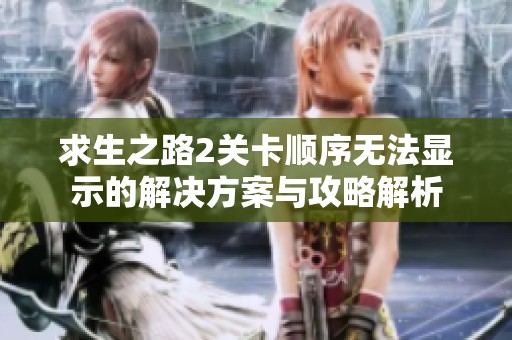 求生之路2关卡顺序无法显示的解决方案与攻略解析