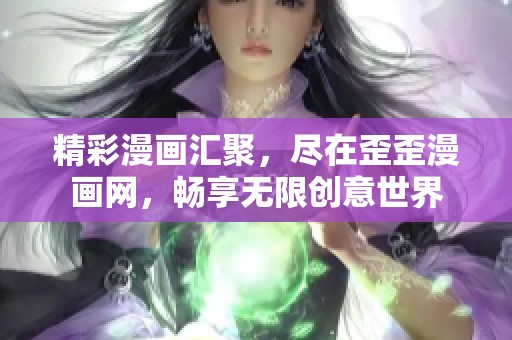 精彩漫画汇聚，尽在歪歪漫画网，畅享无限创意世界