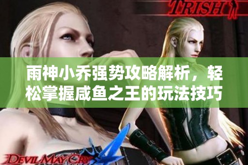 雨神小乔强势攻略解析，轻松掌握咸鱼之王的玩法技巧