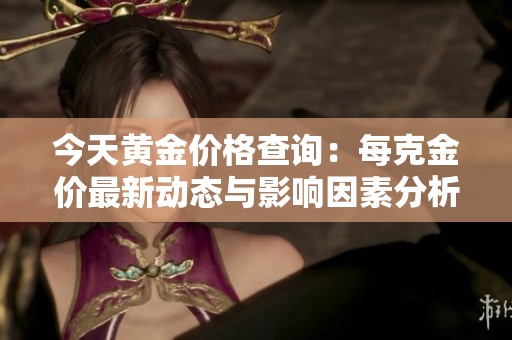 今天黄金价格查询：每克金价最新动态与影响因素分析