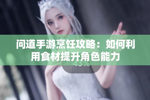 问道手游烹饪攻略：如何利用食材提升角色能力