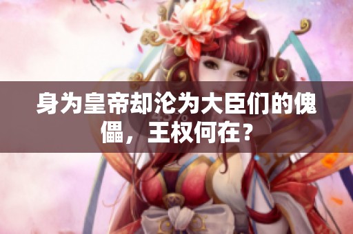 身为皇帝却沦为大臣们的傀儡，王权何在？