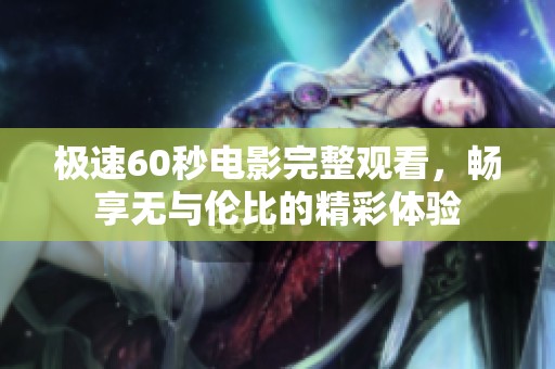 极速60秒电影完整观看，畅享无与伦比的精彩体验