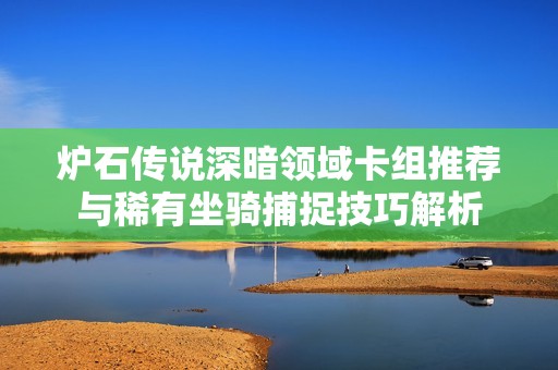 炉石传说深暗领域卡组推荐与稀有坐骑捕捉技巧解析