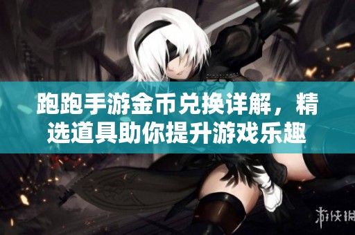 跑跑手游金币兑换详解，精选道具助你提升游戏乐趣