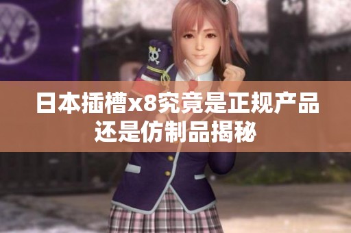 日本插槽x8究竟是正规产品还是仿制品揭秘