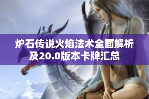 炉石传说火焰法术全面解析及20.0版本卡牌汇总