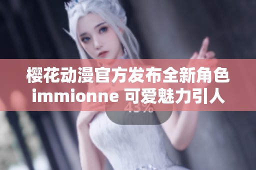 樱花动漫官方发布全新角色immionne 可爱魅力引人关注