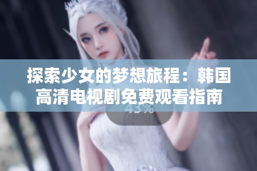 探索少女的梦想旅程：韩国高清电视剧免费观看指南