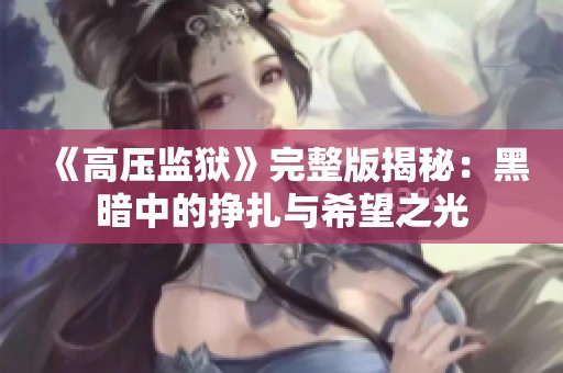 《高压监狱》完整版揭秘：黑暗中的挣扎与希望之光
