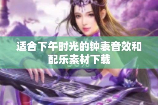 适合下午时光的钟表音效和配乐素材下载