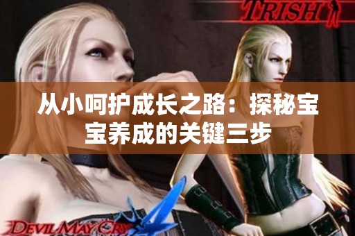 从小呵护成长之路：探秘宝宝养成的关键三步