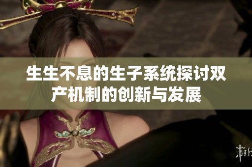 生生不息的生子系统探讨双产机制的创新与发展