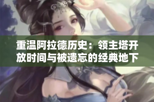 重温阿拉德历史：领主塔开放时间与被遗忘的经典地下探秘