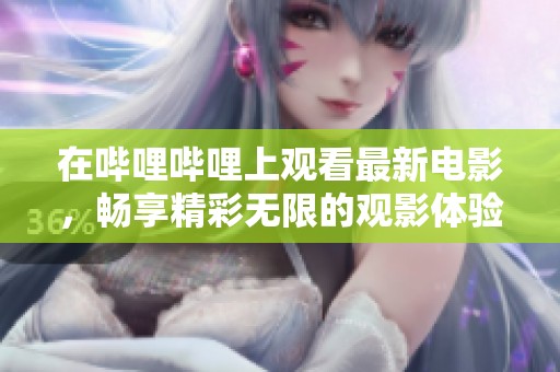 在哔哩哔哩上观看最新电影，畅享精彩无限的观影体验