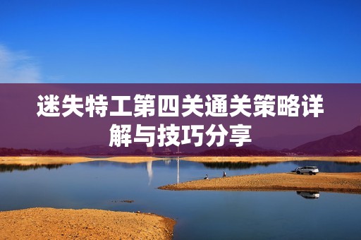 迷失特工第四关通关策略详解与技巧分享