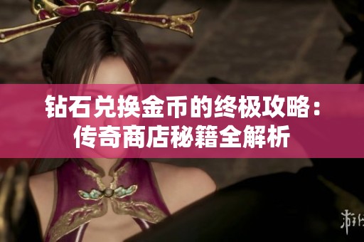钻石兑换金币的终极攻略：传奇商店秘籍全解析