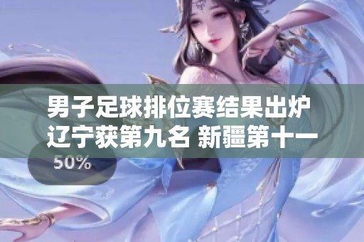 男子足球排位赛结果出炉 辽宁获第九名 新疆第十一 北京列第十三