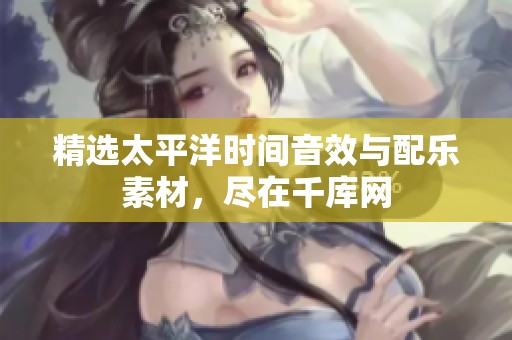 精选太平洋时间音效与配乐素材，尽在千库网